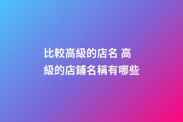 比較高級的店名 高級的店鋪名稱有哪些-第1張-店鋪起名-玄機派